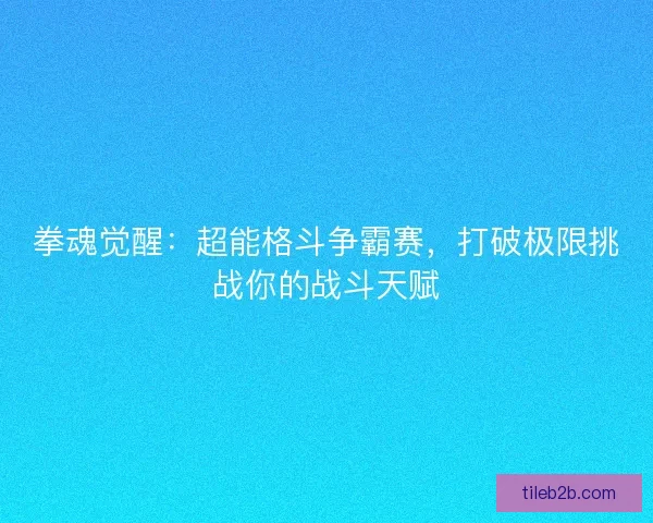 拳魂觉醒：超能格斗争霸赛，打破极限挑战你的战斗天赋