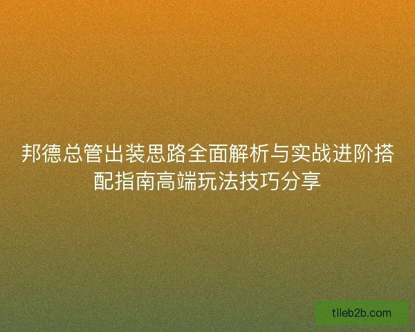 邦德总管出装思路全面解析与实战进阶搭配指南高端玩法技巧分享